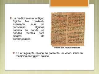    La medicina en el antiguo
    Egipto   fue    bastante
    avanzada,     aun      se
    conservan        algunos
    ...