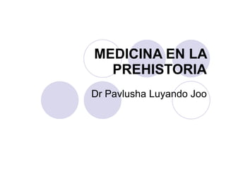 MEDICINA EN LA PREHISTORIA Dr Pavlusha Luyando Joo 