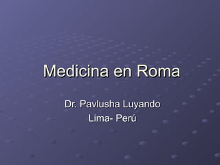 Medicina en Roma Dr. Pavlusha Luyando Lima- Perú 