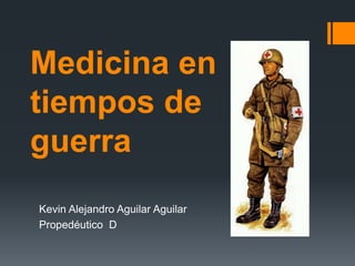 Medicina en
tiempos de
guerra
Kevin Alejandro Aguilar Aguilar
Propedéutico D
 