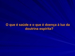 O que é saúde e o que é doença à luz da doutrina espírita? 