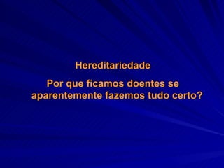 Hereditariedade Por que ficamos doentes se aparentemente fazemos tudo certo? 
