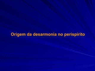 Origem da desarmonia no perispírito 