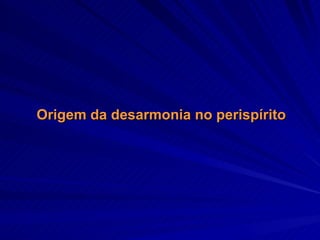 Origem da desarmonia no perispírito 