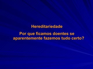 Hereditariedade Por que ficamos doentes se aparentemente fazemos tudo certo? 