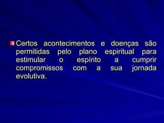 Certos acontecimentos e doenças são permitidas pelo plano espiritual para estimular o espírito a cumprir compromissos com a sua jornada evolutiva.  