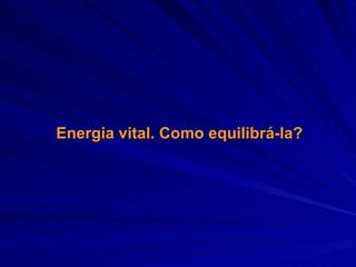 Energia vital. Como equilibrá-la? 