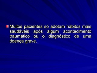 Muitos pacientes só adotam hábitos mais saudáveis após algum acontecimento traumático ou o diagnóstico de uma doença grave. 