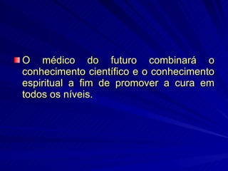 O médico do futuro combinará o conhecimento científico e o conhecimento espiritual a fim de promover a cura em todos os níveis. 
