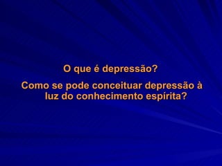 O que é depressão?  Como se pode conceituar depressão à luz do conhecimento espírita? 