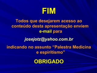 FIM
Todos que desejarem acesso ao
conteúdo desta apresentação enviem
e-mail para
josejotz@yahoo.com.br
indicando no assunto “Palestra Medicina
e espiritismo”

OBRIGADO

 
