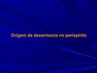 Origem da desarmonia no perispírito

 