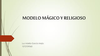 MODELO MÁGICO Y RELIGIOSO 
Luz Adelía García Mejía 
1072709060 
 