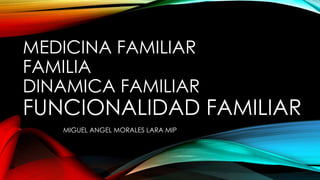 MEDICINA FAMILIAR
FAMILIA
DINAMICA FAMILIAR
FUNCIONALIDAD FAMILIAR
MIGUEL ANGEL MORALES LARA MIP
 