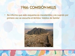 • Se informa que este esquema es insostenible y es cuando por
primera vez se escucha el término ‘médico de familia’.
 