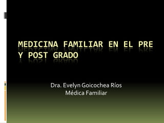 Medicina Familiar en el Pre y Post Grado Dra. Evelyn Goicochea Ríos Médica Familiar 