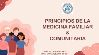 PRINCIPIOS DE LA
MEDICINA FAMILIAR
&
COMUNITARIA
DRA. FLORIAN RII MF&C
DRA. GONZALEZ RIII MF&C
 