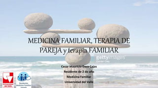 MEDICINA FAMILIAR, TERAPIA DE
PAREJA y terapia FAMILIAR
Cesar Mauricio Daza Cajas
Residente de 2 do año
Medicina Familiar
Universidad del Valle
 