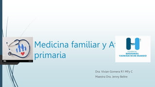 Medicina familiar y Atención
primaria
Dra. Vivian Gomera R1 MFy C
Maestra Dra. Jenny Beltre
 