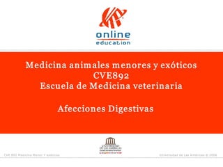CVE 892 Medicina Menor Y exóticos  Universidad de Las Américas © 2006 
Medicina animales menores y exóticos 
CVE892 
Escuela de Medicina veterinaria 
Afecciones Digestivas
 