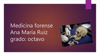 Medicina forense
Ana María Ruiz
grado: octavo
 