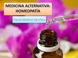 MEDICINA ALTERNATIVA:
HOMEOPATÍA
David Medina Sánchez
 