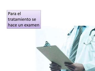 Para el
tratamiento se
hace un examen
 