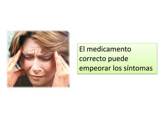 El medicamento
correcto puede
empeorar los síntomas
 