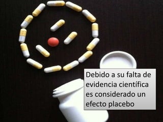 Debido a su falta de
evidencia científica
es considerado un
efecto placebo
 