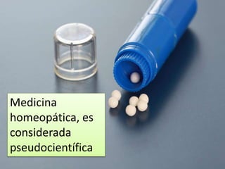 Medicina
homeopática, es
considerada
pseudocientífica
 