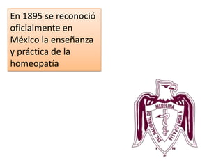En 1895 se reconoció
oficialmente en
México la enseñanza
y práctica de la
homeopatía
 
