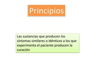 Principios
Las sustancias que producen los
síntomas similares o idénticos a los que
experimenta el paciente producen la
curación
 