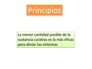 Principios
La menor cantidad posible de la
sustancia curativa es la más eficaz
para aliviar los síntomas
 