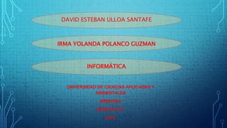 DAVID ESTEBAN ULLOA SANTAFE 
IRMA YOLANDA POLANCO GUZMAN 
INFORMÁTICA 
UNIVERSIDAD DE CIENCIAS APLICADAS Y 
AMBIENTALES 
MEDICINA 
BOGOTÁ D.C 
2014 
 