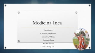 Medicina Inca
Estudiantes:
Caballero, Maybelline
Calderón, Oderay
Quezada, Edda

Torres, Héctor
Von Chong, Ian

 