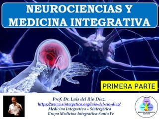 Prof. Dr. Luis del Rio Diez.
https://www.sintergetica.org/luis-del-rio-diez/
Medicina Integrativa – Sintergética
Grupo Medicina Integrativa Santa Fe
PRIMERA PARTE
 