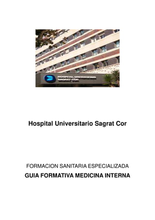 Hospital Universitario Sagrat Cor
FORMACION SANITARIA ESPECIALIZADA
GUIA FORMATIVA MEDICINA INTERNA
 