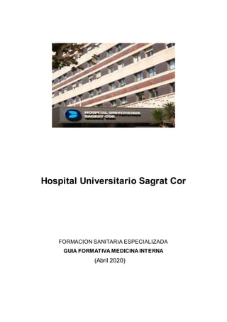 Hospital Universitario Sagrat Cor
FORMACION SANITARIA ESPECIALIZADA
GUIA FORMATIVA MEDICINA INTERNA
(Abril 2020)
 