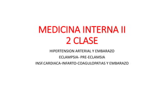 MEDICINA INTERNA II
2 CLASE
HIPERTENSION ARTERIAL Y EMBARAZO
ECLAMPSIA- PRE-ECLAMSIA
INSF.CARDIACA-INFARTO-COAGULOPATIAS Y EMBARAZO
 