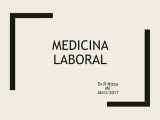 MEDICINA
LABORAL
Dr.R-Nizza
MF
Abril/2017
 