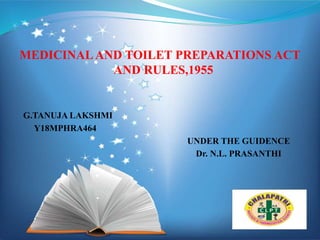 MEDICINALAND TOILET PREPARATIONS ACT
AND RULES,1955
G.TANUJA LAKSHMI
Y18MPHRA464
UNDER THE GUIDENCE
Dr. N.L. PRASANTHI
 