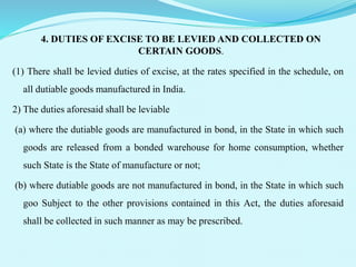 4. DUTIES OF EXCISE TO BE LEVIED AND COLLECTED ON
CERTAIN GOODS.
(1) There shall be levied duties of excise, at the rates ...
