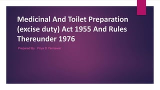Medicinal And Toilet Preparation
(excise duty) Act 1955 And Rules
Thereunder 1976
Prepared By : Priya D Yannawar
 