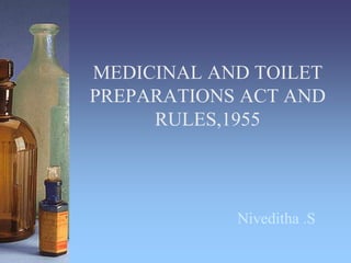 MEDICINAL AND TOILET
PREPARATIONS ACT AND
RULES,1955
Niveditha .S
 