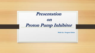 Presentation
on
Proton Pump Inhibitor
Made by- Swagata Sarkar
 
