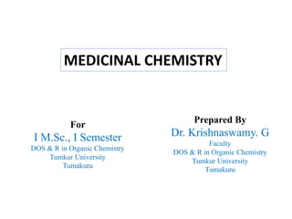 Prepared By
Dr. Krishnaswamy. G
Faculty
DOS & R in Organic Chemistry
Tumkur University
Tumakuru
For
I M.Sc., I Semester
DOS & R in Organic Chemistry
Tumkur University
Tumakuru
MEDICINAL CHEMISTRY
 