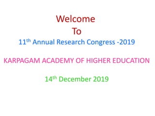 Welcome
To
11th Annual Research Congress -2019
KARPAGAM ACADEMY OF HIGHER EDUCATION
14th December 2019
 