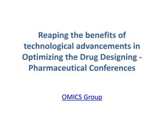 Reaping the benefits of
technological advancements in
Optimizing the Drug Designing -
Pharmaceutical Conferences
OMICS Group
 