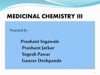 MEDICINAL CHEMISTRY III
Presented by : -
Prashant Ingawale
Prashant Jatkar
Yogesh Pawar
Gaurav Deshpande
1
 
