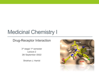 Medicinal Chemistry I
Drug-Receptor Interaction
3rd stage/ 1st semester
Lecture 2
26/ September /2022
Shokhan J. Hamid
 